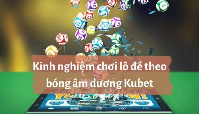 Kinh nghiệm chơi lô đề theo bóng âm dương Kubet