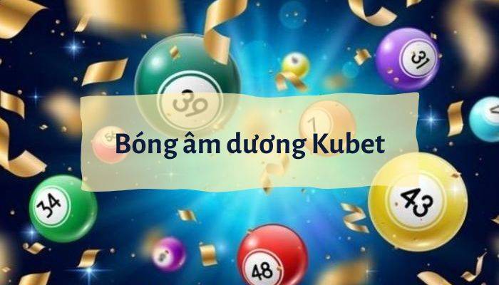 Bóng âm dương Kubet và top 3+ kinh nghiệm chơi